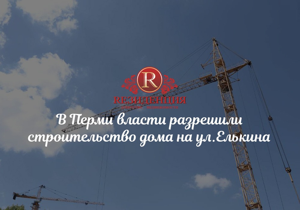 В Перми власти разрешили строительство дома на ул.Елькина. АН Резиденция Пермь