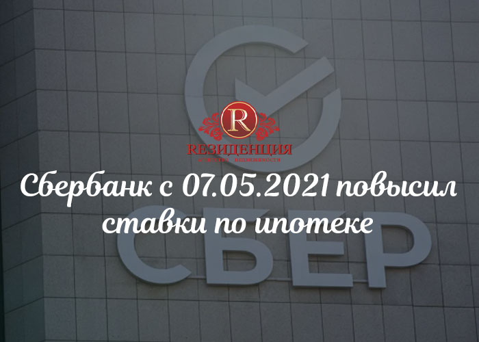 Сбербанк с 07.05.2021 повысил ставки по ипотеке. АН Резиденция Пермь