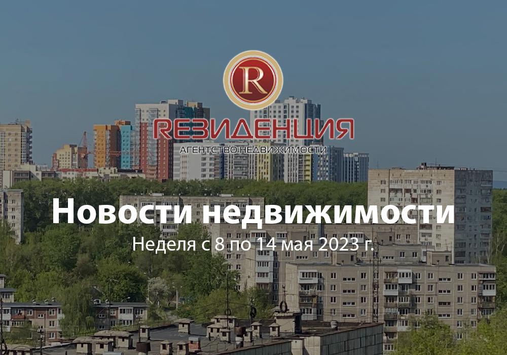 Новости недвижимости неделя с 8 по 14 мая 2023 г.. АН Резиденция Пермь