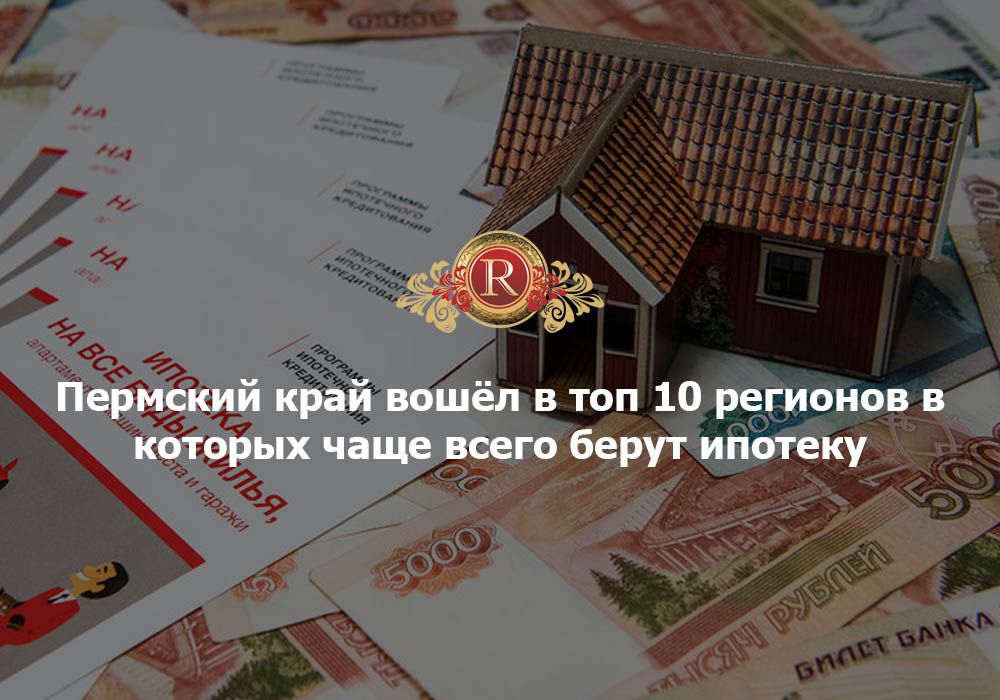 Пермский край вошёл в топ 10 регионов в которых чаще всего берут ипотеку. АН Резиденция Пермь