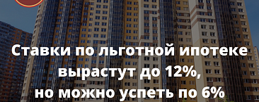 с 1-го апреля ставки по льготной ипотеке вырастут до 12%