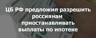 ЦБ РФ предлагает ввести право приостанавливать выплаты по ипотеке.
