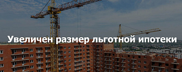 Увеличен размер льготной ипотеки