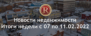 Новости недвижимости. Итоги недели с 07 по 11.02.2022