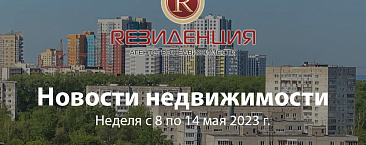Новости недвижимости неделя с 8 по 14 мая 2023 г.